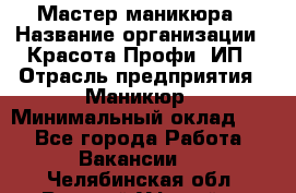 Мастер маникюра › Название организации ­ Красота-Профи, ИП › Отрасль предприятия ­ Маникюр › Минимальный оклад ­ 1 - Все города Работа » Вакансии   . Челябинская обл.,Верхний Уфалей г.